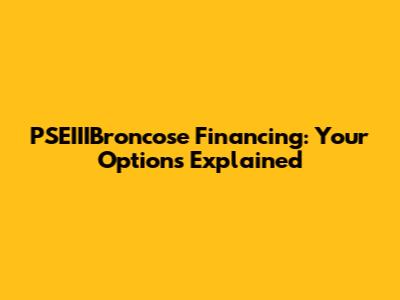 PSEIIIBroncose Financing: Your Options Explained