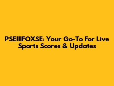 PSEIIIFOXSE: Your Go-To For Live Sports Scores & Updates