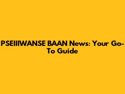 PSEIIIWANSE BAAN News: Your Go-To Guide