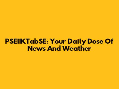 PSEIIKTabSE: Your Daily Dose Of News And Weather