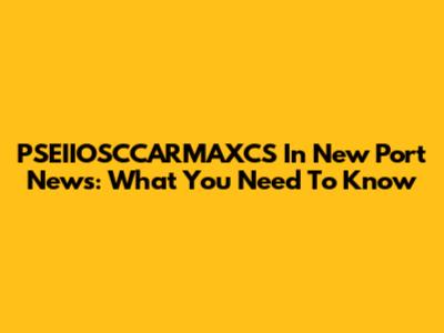 PSEIIOSCCARMAXCS In New Port News: What You Need To Know