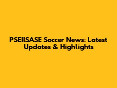 PSEIISASE Soccer News: Latest Updates & Highlights