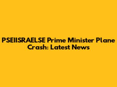 PSEIISRAELSE Prime Minister Plane Crash: Latest News