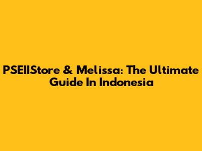 PSEIIStore & Melissa: The Ultimate Guide In Indonesia