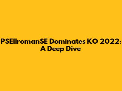 PSEIIromanSE Dominates KO 2022: A Deep Dive