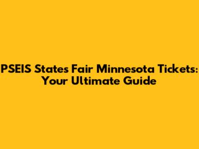 PSEIS States Fair Minnesota Tickets: Your Ultimate Guide