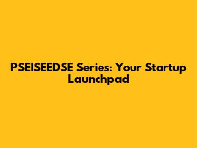 PSEISEEDSE Series: Your Startup Launchpad