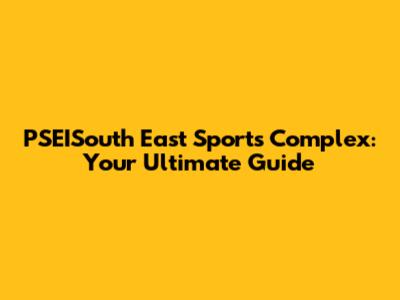 PSEISouth East Sports Complex: Your Ultimate Guide
