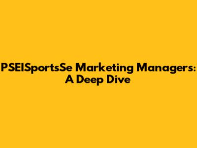 PSEISportsSe Marketing Managers: A Deep Dive