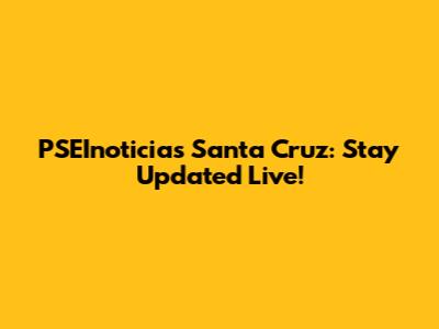 PSEInoticias Santa Cruz: Stay Updated Live!