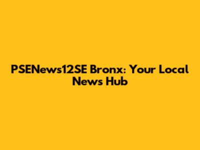 PSENews12SE Bronx: Your Local News Hub