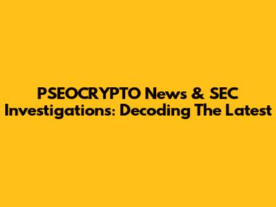 PSEOCRYPTO News & SEC Investigations: Decoding The Latest