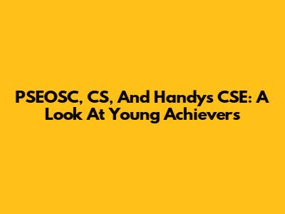 PSEOSC, CS, And Handy's CSE: A Look At Young Achievers