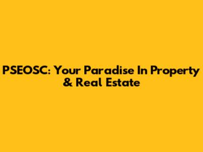 PSEOSC: Your Paradise In Property & Real Estate