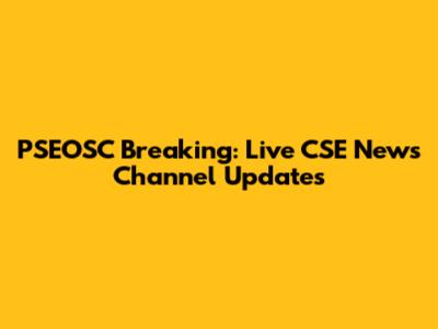 PSEOSC Breaking: Live CSE News Channel Updates