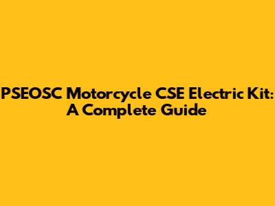 PSEOSC Motorcycle CSE Electric Kit: A Complete Guide