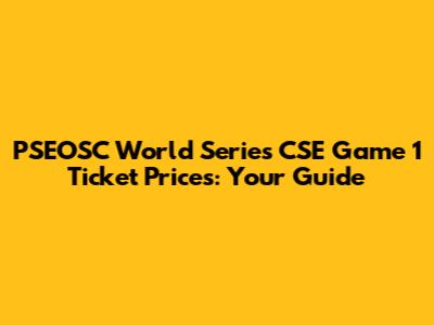 PSEOSC World Series CSE Game 1 Ticket Prices: Your Guide