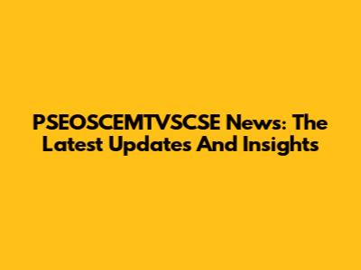 PSEOSCEMTVSCSE News: The Latest Updates And Insights