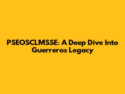 PSEOSCLMSSE: A Deep Dive Into Guerrero's Legacy