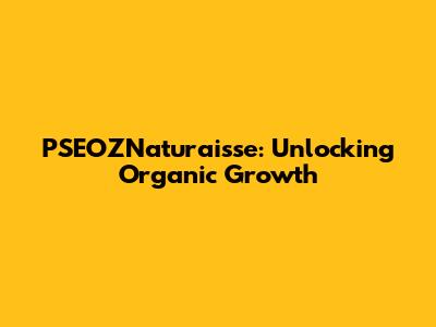 PSEOZNaturaisse: Unlocking Organic Growth