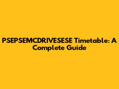 PSEPSEMCDRIVESESE Timetable: A Complete Guide