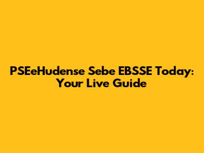 PSEeHudense Sebe EBSSE Today: Your Live Guide