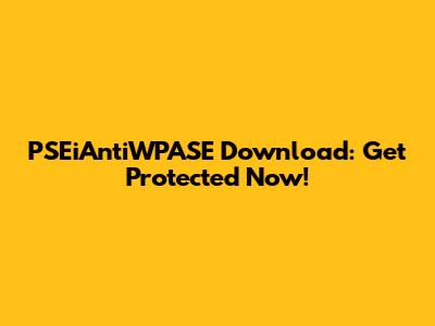 PSEiAntiWPASE Download: Get Protected Now!