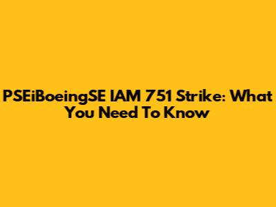 PSEiBoeingSE IAM 751 Strike: What You Need To Know