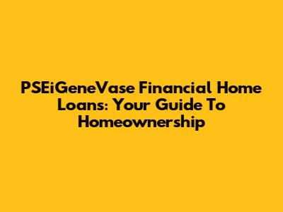 PSEiGeneVase Financial Home Loans: Your Guide To Homeownership