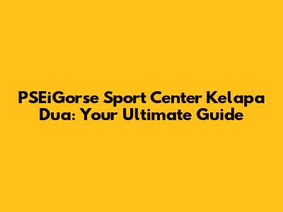 PSEiGorse Sport Center Kelapa Dua: Your Ultimate Guide