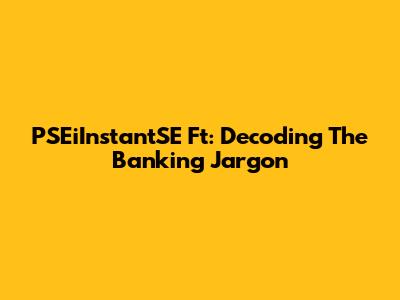 PSEiInstantSE Ft: Decoding The Banking Jargon