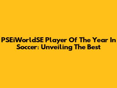 PSEiWorldSE Player Of The Year In Soccer: Unveiling The Best