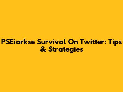 PSEiarkse Survival On Twitter: Tips & Strategies