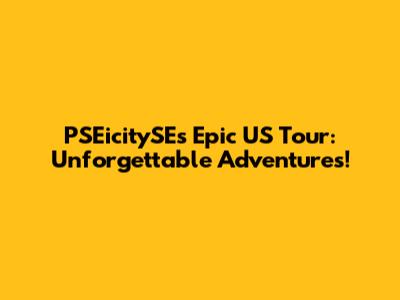 PSEicitySE's Epic US Tour: Unforgettable Adventures!