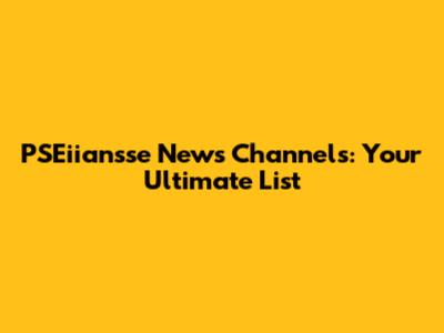 PSEiiansse News Channels: Your Ultimate List