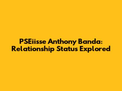 PSEiisse Anthony Banda: Relationship Status Explored