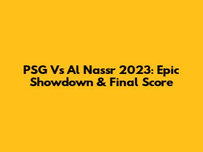 PSG Vs Al Nassr 2023: Epic Showdown & Final Score