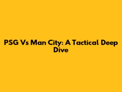 PSG Vs Man City: A Tactical Deep Dive