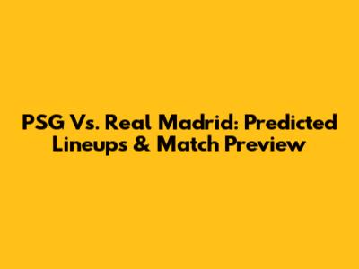 PSG Vs. Real Madrid: Predicted Lineups & Match Preview