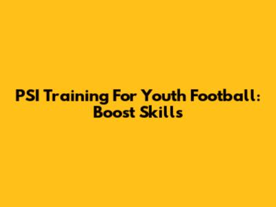 PSI Training For Youth Football: Boost Skills