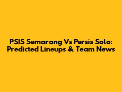 PSIS Semarang Vs Persis Solo: Predicted Lineups & Team News