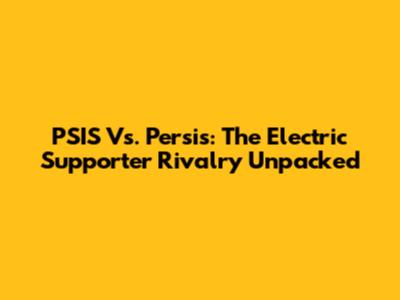 PSIS Vs. Persis: The Electric Supporter Rivalry Unpacked