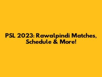 PSL 2023: Rawalpindi Matches, Schedule & More!