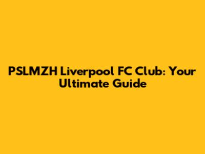 PSLMZH Liverpool FC Club: Your Ultimate Guide