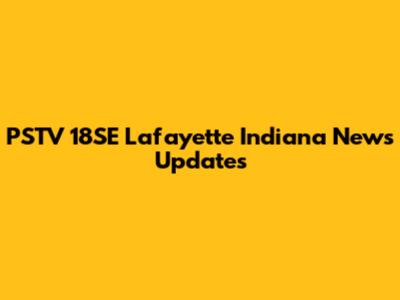 PSTV 18SE Lafayette Indiana News Updates