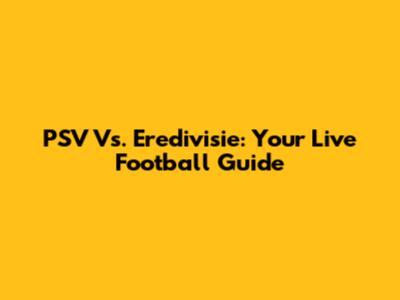 PSV Vs. Eredivisie: Your Live Football Guide