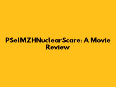 PSelMZHNuclearScare: A Movie Review