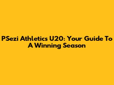 PSezi Athletics U20: Your Guide To A Winning Season
