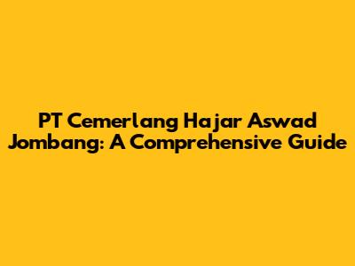 PT Cemerlang Hajar Aswad Jombang: A Comprehensive Guide