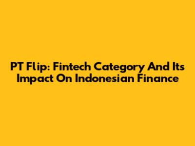 PT Flip: Fintech Category And Its Impact On Indonesian Finance
